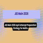 JEE Main 2026 April Attempt Preparation Strategy for Maths