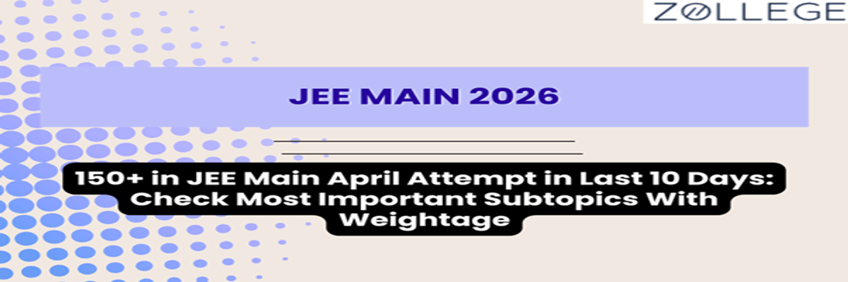 150+ in JEE Main April Attempt in Last 10 Days: Check Most Important Subtopics With Weightage