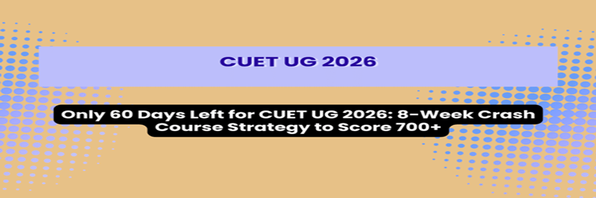 Only 60 Days Left for CUET UG 2026: 8-Week Crash Course Strategy to Score 700+