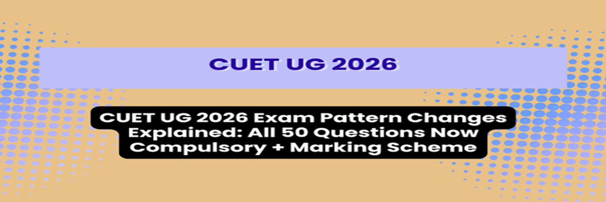 CUET UG 2026 Exam Pattern Changes Explained: All 50 Questions Now Compulsory + Marking Scheme